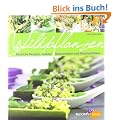 Wildpflanzen: K�stliche Rezepte, essbare Dekorationen und Geschenkideen