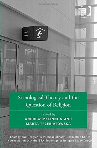 Sociological Theory and the Question of Religion (Theology and Religion in Interdisciplinary Perspective Series in Association With the Bsa Sociology of Religion Study Group)
