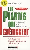 Les plantes qui gu�rissent : A utiliser en tisanes, ampoules, g�lules, etc.