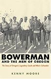 Bowerman and the Men of Oregon: The Story of Oregon's Legendary Coach and Nike's Co-founder