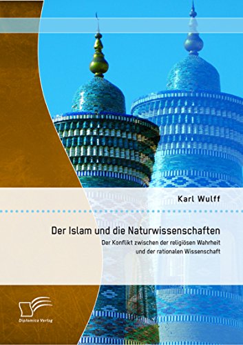 Der Islam und die Naturwissenschaften: Der Konflikt zwischen der religiösen Wahrheit und der rationalen Wissenschaft (German Edition)