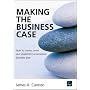 Making the Business Case : How to create, write and implement a successful business plan