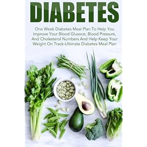 Diabetes: One Week Diabetes Meal Plan To Help You Improve Your Blood Glucose, Blood Pressure, And Cholesterol Numbers And Help Keep Your Weight On ...