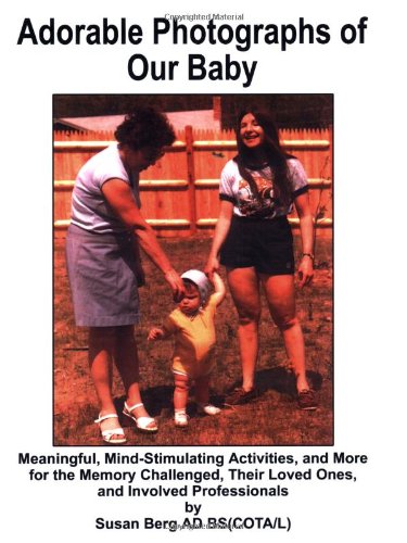 Adorable Photographs of Our Baby: Meaningful, Mind Stimulating Activities and More for the Memory Challenged, Their Loved Ones, and Involved Professionals