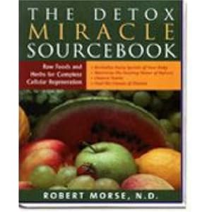 Click here to buy The Detox Miracle Sourcebook: Raw Foods and Herbs for Complete Cellular... by Robert Morse.