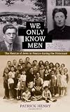 We Only Know Men: The Rescue of Jews in France During the Holocaust