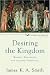 Desiring the Kingdom: Worship, Worldview, and Cultural Formation (Cultural Liturgies)