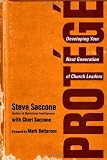 Protege: Developing Your Next Generation of Church Leaders [Paperback] [2012] Steve Saccone, Mark Batterson, Cheri Saccone