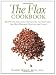 The Flax Cookbook: Recipes and Strategies for Getting the Most from the Most Powerful Plant on the Planet