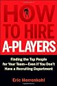 How to Hire A-Players: Finding the Top People for Your Team- Even If You Don't Have a Recruiting Department