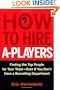 How to Hire A-Players: Finding the Top People for Your Team- Even If You Don't Have a Recruiting Department