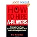 How to Hire A-Players: Finding the Top People for Your Team- Even If You Don't Have a Recruiting Department