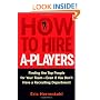 How to Hire A-Players: Finding the Top People for Your Team- Even If You Don't Have a Recruiting Department