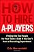 How to Hire A-Players: Finding the Top People for Your Team- Even If You Don't Have a Recruiting Department How to Hire A-Players: Finding the Top People for Your Team- Even If You Don't Have a Recruiting Department