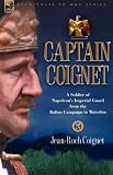 Captain Coignet - A Soldier of Napoleon's Imperial Guard from the Italian Campaign to Waterloo