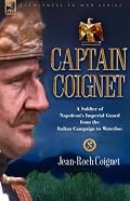 Captain Coignet - A Soldier of Napoleon's Imperial Guard from the Italian Campaign to Waterloo