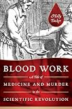 Blood Work: A Tale of Medicine and Murder in the Scientific Revolution