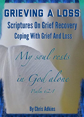 Grieving A Loss: Scriptures On Grief Recovery And Coping With Grief And Loss (bible promises, grief loss christian, bereavement, grieving loss of parents, ... mother, child, sibling, pet, dying, death)