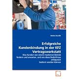 Erfolgreiche Kundenbindung in der KFZ Vertragswerkstatt: Was Kunden von einem modernen Betrieb fordern und erwarten, und wie diese Bed�rfnisse erfolgreich bedient werden k�nnenvon "Stefan Sturdik"
