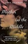 Mother in the Middle: A Biologist's Story of Caring for Parent and Child