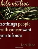 Help Me Live: 20 Things People with Cancer Want You to Know