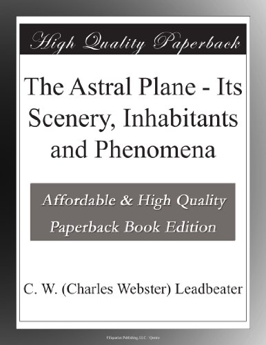 The Astral Plane - Its Scenery, Inhabitants and Phenomena