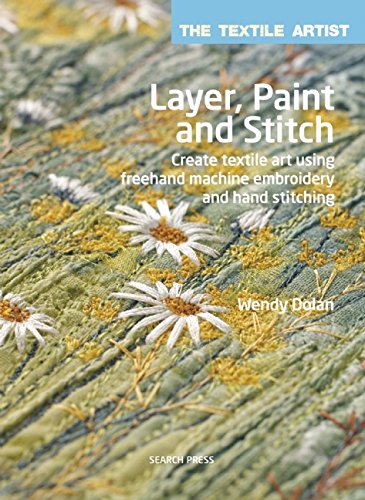 Layer, Paint and Stitch: Create textile art using freehand machine embroidery and hand stitching (Textile Artist), by Wendy Dolan