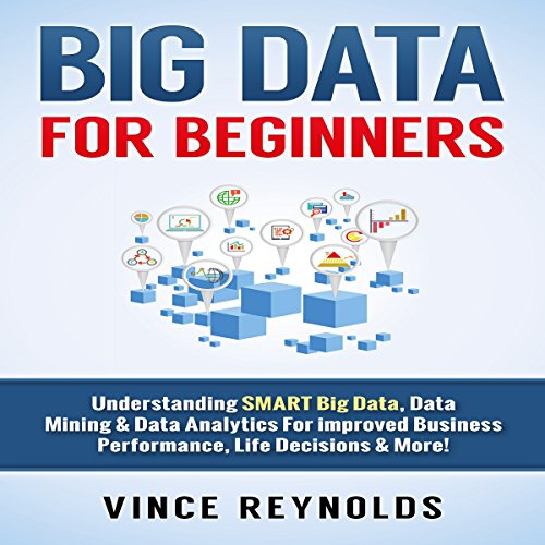 Big Data for Beginners: Understanding Smart Big Data, Data Mining & Data Analytics for Improved Business Performance, Life Decisions & More!
