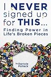 I Never Signed Up for This...: Finding Power in Life's Broken Pieces