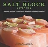 Salt Block Cooking: 70 Recipes for Grilling, Chilling, Searing, and Serving on Himalayan Salt Blocks