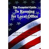 the essential guide to running for local office how to plan organize and win your next election