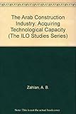 The Arab construction industry : acquiring technological capacity : a study prepared for the International Labour Office