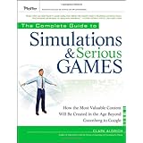 The Complete Guide to Simulations and Serious Games: How the Most Valuable Content Will be Created in the Age Beyond Gutenberg to Google (Pfeiffer ... Resources for Training and HR Professionals)