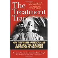 The Treatment Trap: How the Overuse of Medical Care Is Wrecking Your Health and What You Can Do to Prevent It