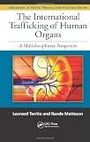 The International Trafficking of Human Organs: A Multidisciplinary Perspective (Advances in Police Theory and Practice)