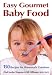 Easy Gourmet Baby Food: 150 Recipes for Homemade Goodness