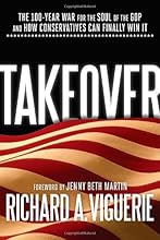 Takeover: The 100-Year War for the Soul of the GOP and How Conservatives Can Finally Win It