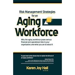 Risk Management Strategies for an Aging Workforce: Why the Aging Workforce Poses Serious Financial and Operational Risks to Your Organization, and Wha