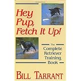 Hey Pup, Fetch It Up: The Complete Retriever Training Book