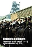 Unfinished business : the miners' strike for jobs 1984-5