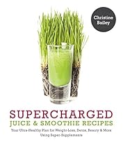 Supercharged Juice & Smoothie Recipes: Your Ultra-Healthy Plan for Weight-Loss, Detox, Beauty and More Using Green Vegetables, Powders and Super-Supplements Supercharged Juice & Smoothie Recipes: Your Ultra-Healthy Plan for Weight-Loss, Detox, Beauty and More Using Green Vegetables, Powders and Super-Supplements
