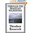 Through the Brazilian Wilderness Or My Voyage Along the River of Doubt by Theodore Roosevelt