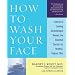 How to Wash Your Face: America's Leading Dermatologist Reveals the Essential Secrets for Youthful, Radiant Skin