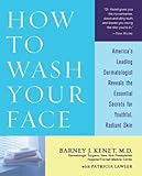 How To Wash Your Face: America's Leading Dermatologist Reveals The Essential Secrets For Youthful, Radiant Skin