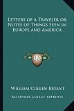 Letters of a Traveler or Notes of Things Seen in Europe and America