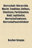 Herrschaft: Hierarchie, Macht, Tradition, Einfluss, Charisma, Partizipation, Huld, Legitimitat, Herrschaftswissen, Herrschaftsarch-