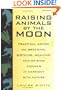 Raising Animals by the Moon: Practical Advice on Breeding, Birthing, Weaning, and Raising Animals in Harmony with Nature