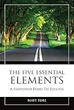 The Five Essential Elements -A Simplified Road To Success