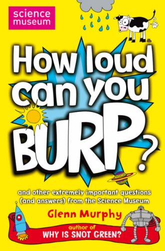 How Loud Can You Burp?: and Other Extremely Important Questions (and Answers) from the Science Museum: And Other Extremely Important Questions (and Answers) ... Science Museum (Science Museum Q & a Book)
