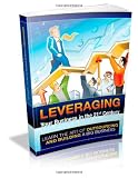 Leveraging Your Businesses in the 21st Century: Learn The Art Of Outsourcing And Building A Big Business